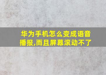 华为手机怎么变成语音播报,而且屏幕滚动不了