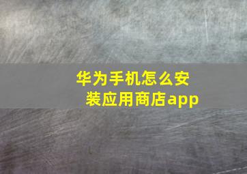 华为手机怎么安装应用商店app