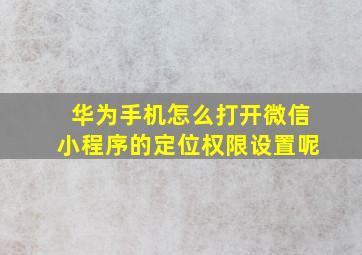 华为手机怎么打开微信小程序的定位权限设置呢