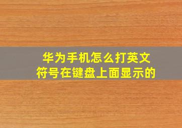 华为手机怎么打英文符号在键盘上面显示的