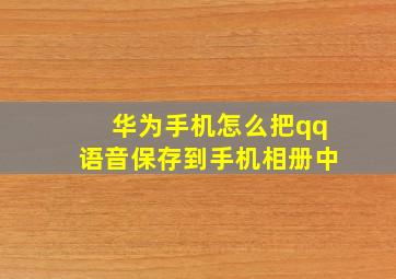 华为手机怎么把qq语音保存到手机相册中