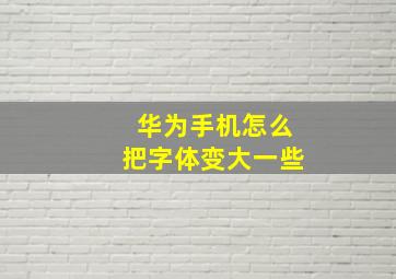 华为手机怎么把字体变大一些