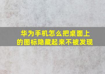 华为手机怎么把桌面上的图标隐藏起来不被发现