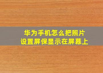 华为手机怎么把照片设置屏保显示在屏幕上