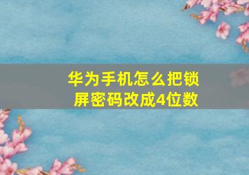 华为手机怎么把锁屏密码改成4位数