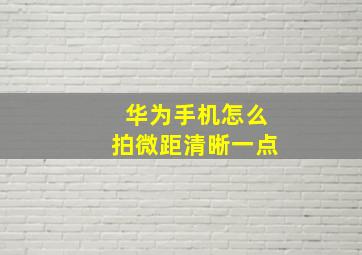 华为手机怎么拍微距清晰一点