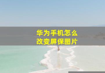 华为手机怎么改变屏保图片