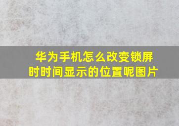 华为手机怎么改变锁屏时时间显示的位置呢图片