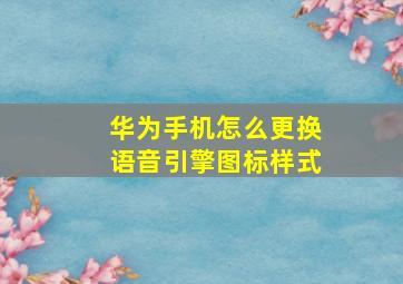 华为手机怎么更换语音引擎图标样式