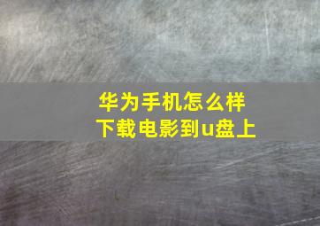 华为手机怎么样下载电影到u盘上