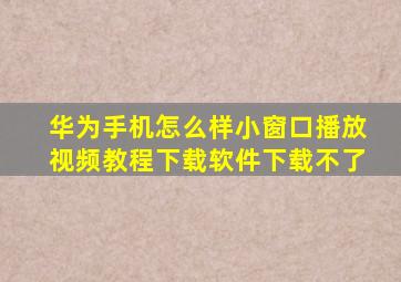 华为手机怎么样小窗口播放视频教程下载软件下载不了