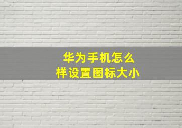 华为手机怎么样设置图标大小