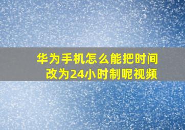 华为手机怎么能把时间改为24小时制呢视频