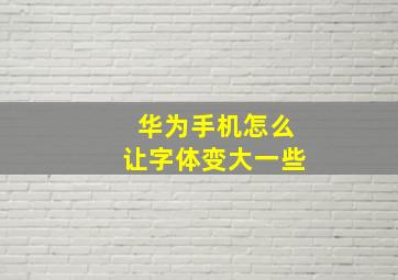 华为手机怎么让字体变大一些