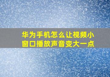 华为手机怎么让视频小窗口播放声音变大一点