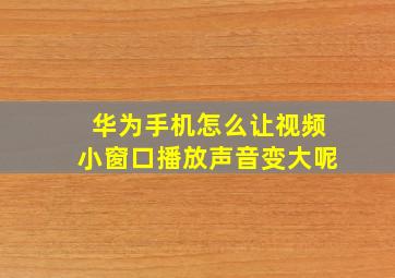 华为手机怎么让视频小窗口播放声音变大呢