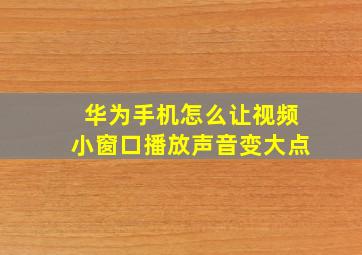 华为手机怎么让视频小窗口播放声音变大点