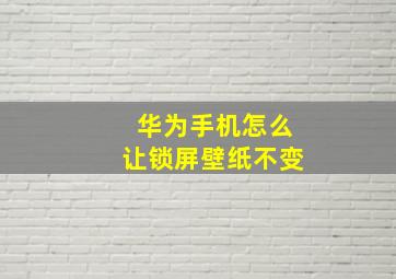 华为手机怎么让锁屏壁纸不变