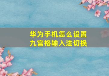 华为手机怎么设置九宫格输入法切换