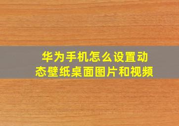 华为手机怎么设置动态壁纸桌面图片和视频