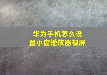 华为手机怎么设置小窗播放器视屏