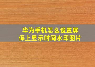 华为手机怎么设置屏保上显示时间水印图片