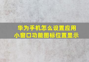 华为手机怎么设置应用小窗口功能图标位置显示