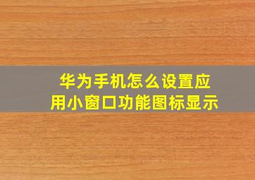 华为手机怎么设置应用小窗口功能图标显示