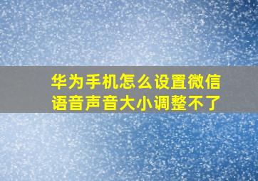 华为手机怎么设置微信语音声音大小调整不了