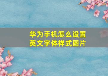 华为手机怎么设置英文字体样式图片