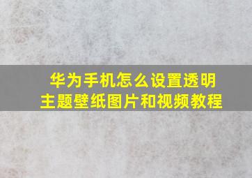 华为手机怎么设置透明主题壁纸图片和视频教程