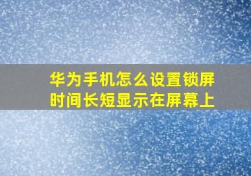 华为手机怎么设置锁屏时间长短显示在屏幕上