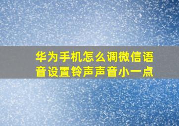 华为手机怎么调微信语音设置铃声声音小一点