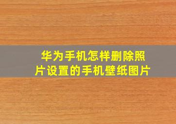 华为手机怎样删除照片设置的手机壁纸图片