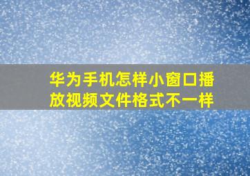 华为手机怎样小窗口播放视频文件格式不一样