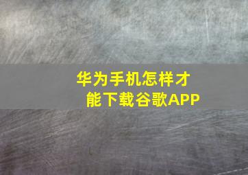 华为手机怎样才能下载谷歌APP