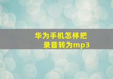 华为手机怎样把录音转为mp3