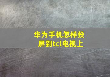 华为手机怎样投屏到tcl电视上