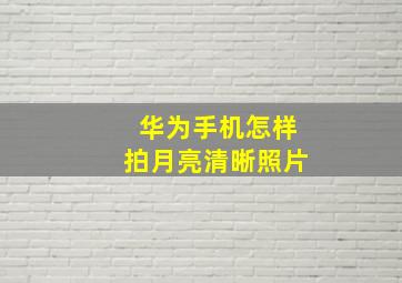 华为手机怎样拍月亮清晰照片