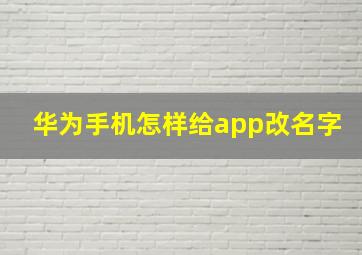 华为手机怎样给app改名字