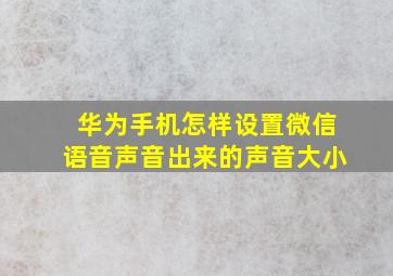 华为手机怎样设置微信语音声音出来的声音大小