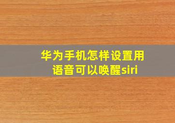 华为手机怎样设置用语音可以唤醒siri