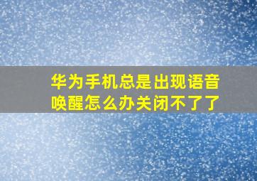 华为手机总是出现语音唤醒怎么办关闭不了了