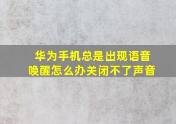 华为手机总是出现语音唤醒怎么办关闭不了声音