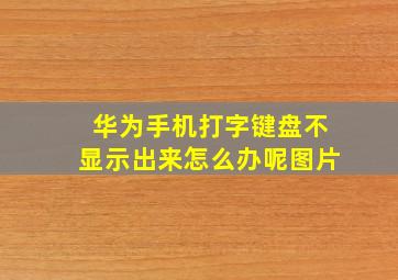 华为手机打字键盘不显示出来怎么办呢图片