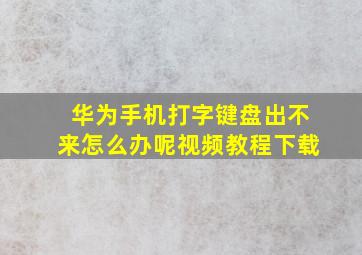 华为手机打字键盘出不来怎么办呢视频教程下载