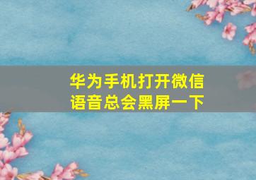 华为手机打开微信语音总会黑屏一下