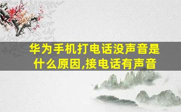 华为手机打电话没声音是什么原因,接电话有声音