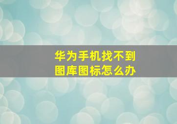 华为手机找不到图库图标怎么办