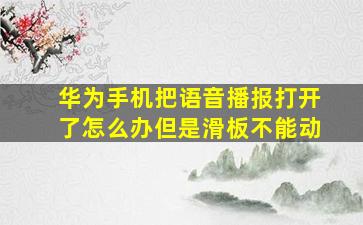 华为手机把语音播报打开了怎么办但是滑板不能动